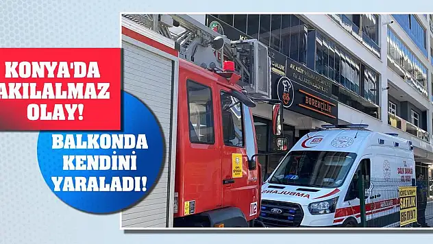 Konya'da akılalmaz olay! Balkonda kendini yaraladı!