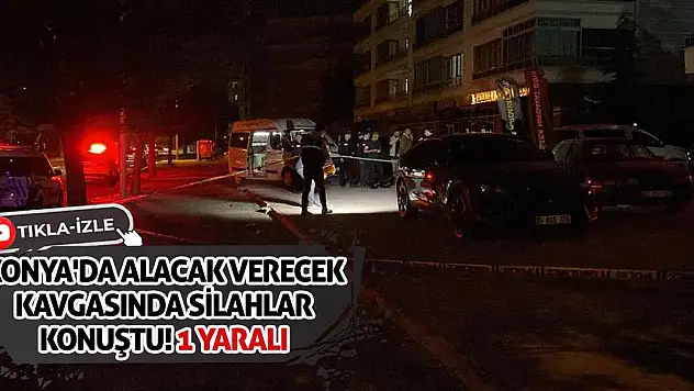 Konya'da alacak verecek kavgasında silahlar konuştu! 1 yaralı