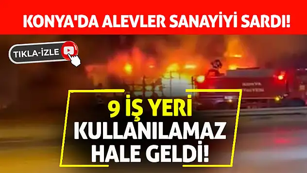 Konya'da Alevler Sanayiyi Sardı! 9 İş Yeri Kullanılamaz Hale Geldi!