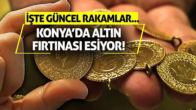 Konya'da Altın Fırtınası Esiyor! İşte Güncel Rakamlar...