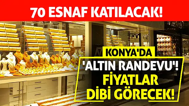 Konya'da 'Altın Randevu'! Fiyatlar Dibi Görecek!