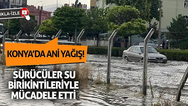Konya'da Ani Yağış! Sürücüler Su Birikintileriyle Mücadele Etti