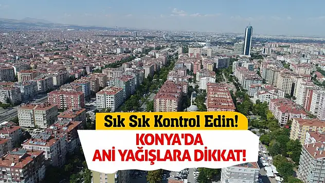 Konya'da Ani Yağışlara Dikkat! Sık Sık Kontrol Edin!