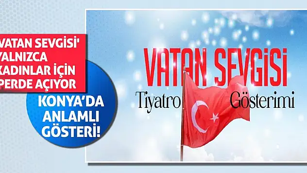 Konya'da Anlamlı Gösteri! 'Vatan Sevgisi' Yalnızca Kadınlar İçin Perde Açıyor