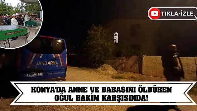 Konya'da anne ve babasını öldüren oğul hakim karşısında!