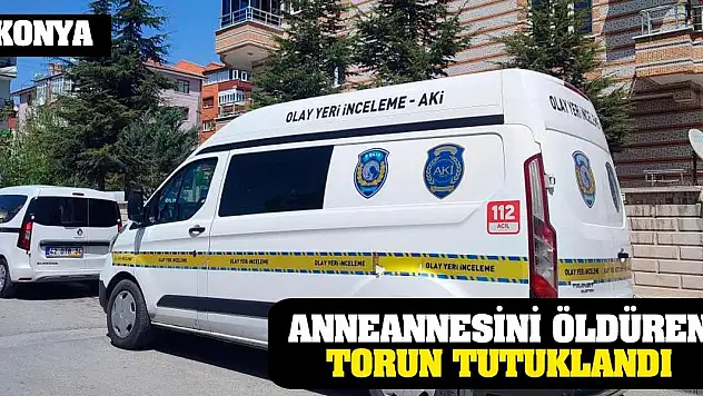 Konya'da anneannesini öldüren torun tutuklandı
