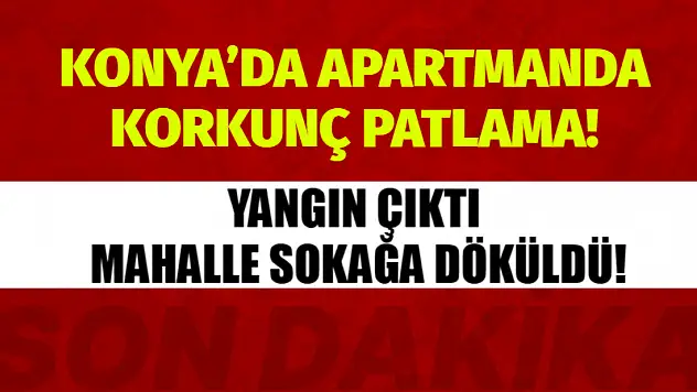Konya'da Apartmanda Korkunç Patlama! Mahalle Sokağa Döküldü!
