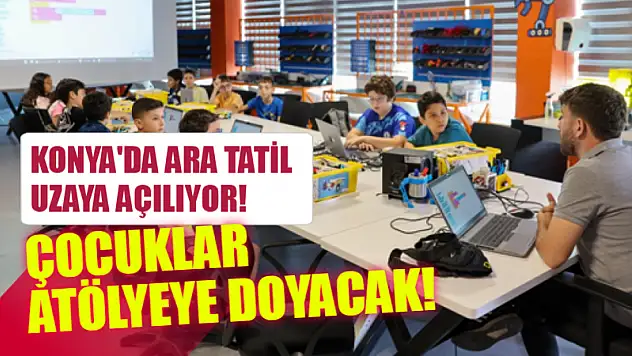 Konya'da Ara Tatil Uzaya Açılıyor! Çocuklar Atölyeye Doyacak!