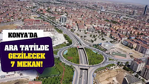 Konya'da ara tatilde gezilecek 7 mekan!