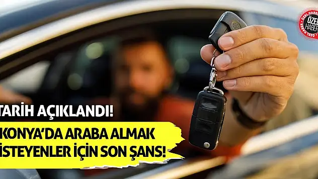 Konya'da Araba Almak İsteyenler İçin Son Şans! Tarih Açıklandı!