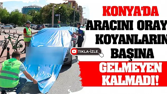 Konya'da aracını oraya koyanların başına gelmeyen kalmadı!