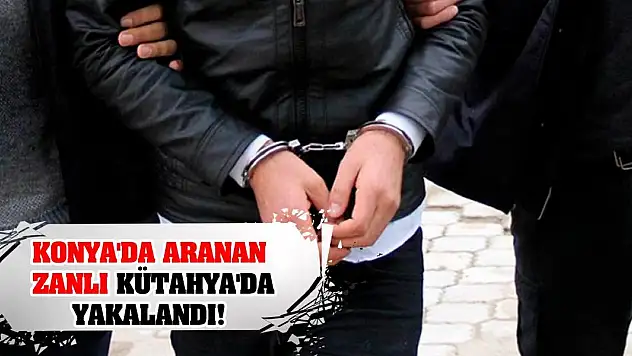 Konya'da aranan zanlı Kütahya'da yakalandı!
