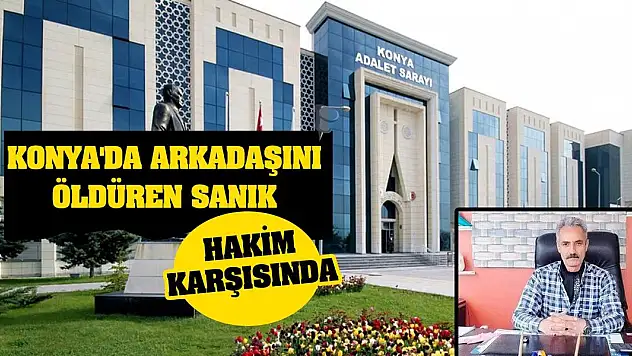 Konya'da arkadaşını öldüren sanık hakim karşısında