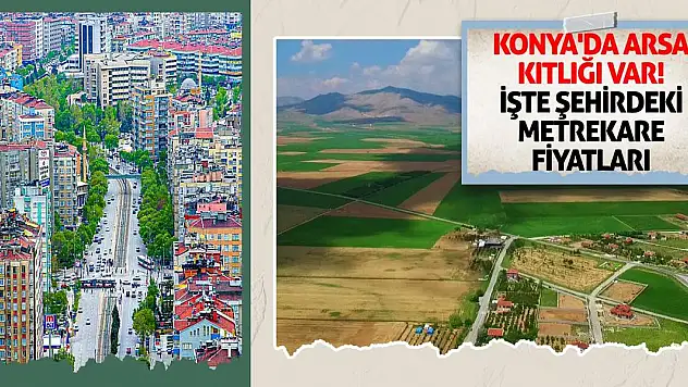 Konya'da arsa kıtlığı var! İşte şehirdeki metrekare fiyatları