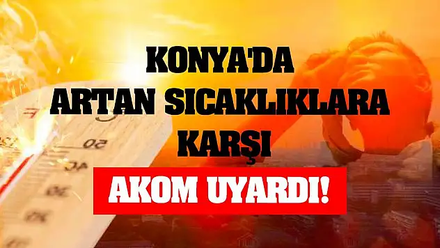 Konya'da Artan Sıcaklıklara Karşı AKOM Uyardı!