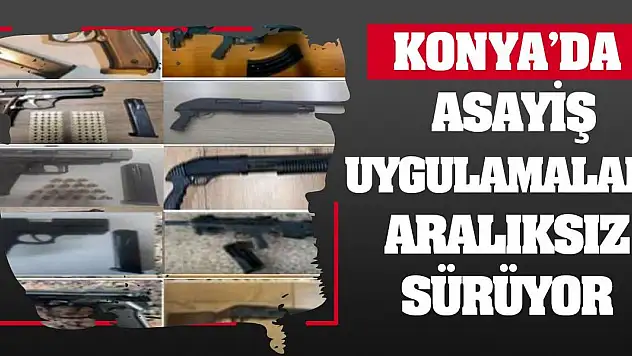 Konya'da Asayiş Uygulamaları Aralıksız Sürüyor