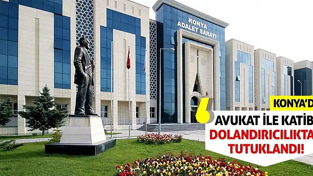 Konya'da avukat ile katibi dolandırıcılıktan tutuklandı!