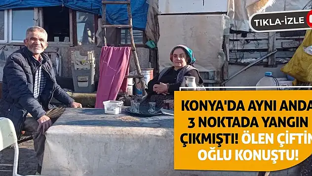 Konya'da Aynı Anda 3 Noktada Yangın Çıkmıştı! Ölen Çiftin Oğlu Konuştu!