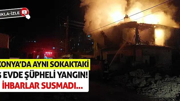 Konya'da Aynı Sokaktaki 3 Evde Şüpheli Yangın! İhbarlar Susmadı…