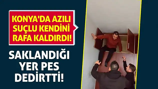 Konya'da azılı suçlu kendini rafa kaldırdı! Saklandığı yer pes dedirtti!