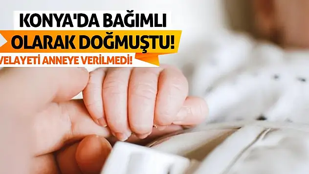Konya'da Bağımlı Olarak Doğmuştu! Velayeti Anneye Verilmedi