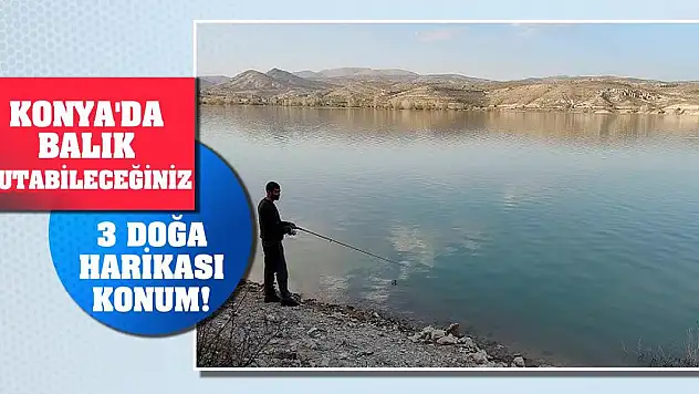 Konya'da balık tutabileceğiniz 3 doğa harikası konum!