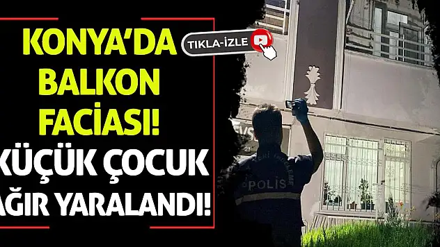 Konya'da Balkon Faciası! Küçük Çocuk Ağır Yaralandı