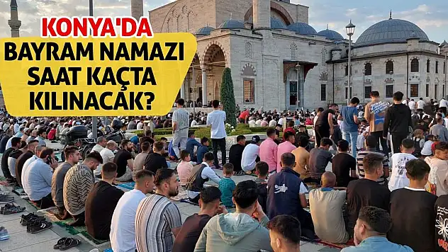 Konya'da bayram namazı saat kaçta kılınacak?
