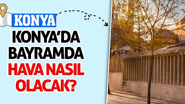 Konya'da bayramda hava nasıl olacak? İlçe ilçe tahminler...