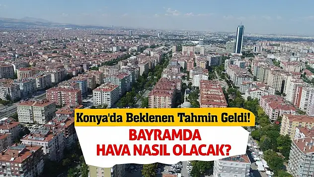 Konya'da Beklenen Tahmin Geldi! Bayramda Hava Nasıl Olacak?