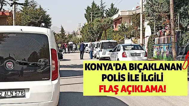 Konya'da Bıçaklanan Polis İle İlgili Flaş Açıklama!