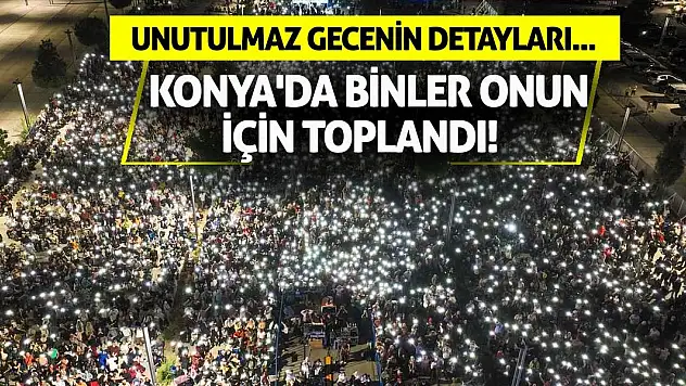 Konya'da binler onun için toplandı! Unutulmaz gecenin detayları...