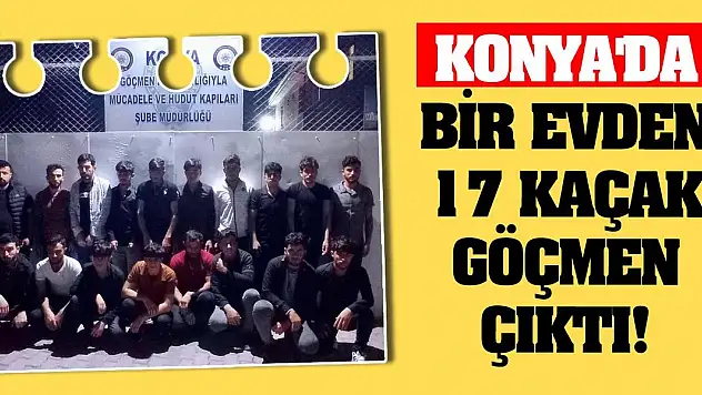 Konya'da bir evden 17 kaçak göçmen çıktı!