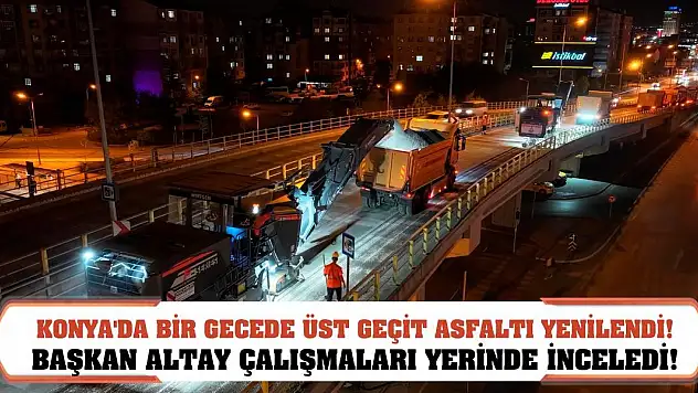 Konya'da bir gecede üst geçit asfaltı yenilendi! Başkan Altay çalışmaları yerinde inceledi!