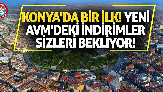 Konya'da bir ilk! Yeni AVM'deki indirimler sizleri bekliyor!
