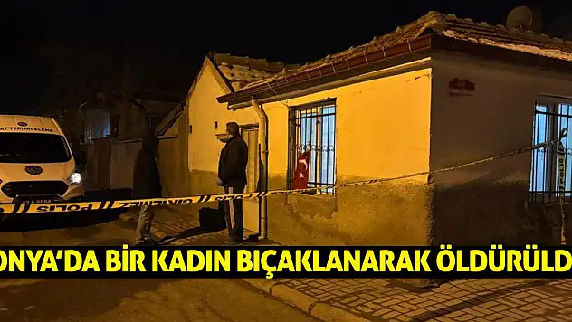 Konya'da bir kadın bıçaklanarak öldürüldü!
