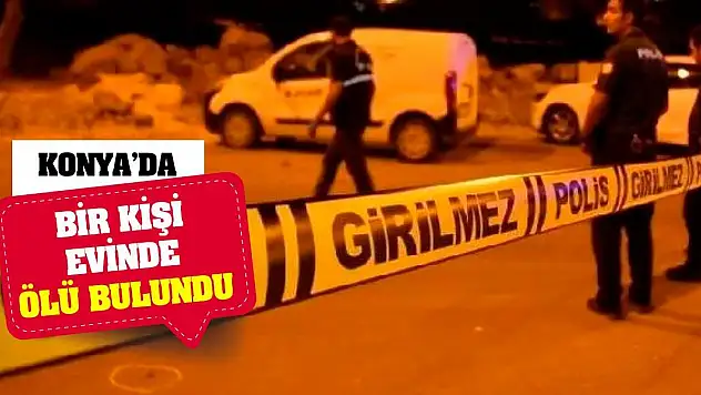 Konya'da bir kişi evinde ölü bulundu