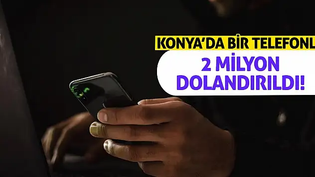 Konya'da Bir Telefonla 2 Milyon Dolandırıldı!