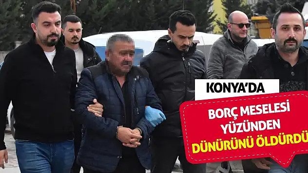 Konya'da borç meselesi yüzünden dünürünü öldürdü!