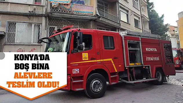 Konya'da boş bina alevlere teslim oldu!