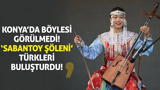 Konya'da Böylesi Görülmedi! 'Sabantoy Şöleni' Türkleri Buluşturdu!