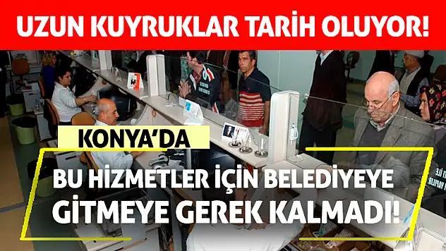 Konya'da bu hizmetler için belediyeye gitmeye gerek kalmadı!