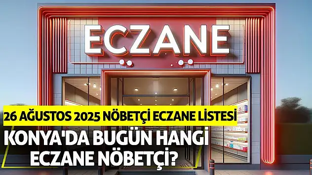 Konya'da bugün hangi eczane nöbetçi? 26 Ağustos 2025 nöbetçi eczane listesi