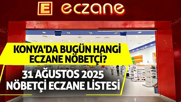 Konya'da bugün hangi eczane nöbetçi? 31 Ağustos 2025 nöbetçi eczane listesi