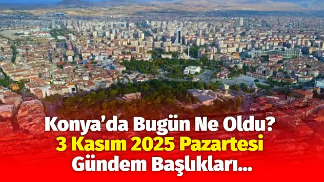 Konya'da Bugün Ne Oldu? 3 Kasım 2025 Pazartesi Gündem Başlıkları…