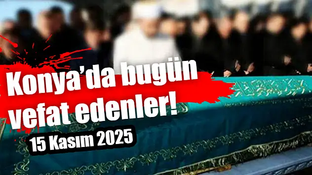Konya'da bugün vefat edenler! 15 Kasım 2025