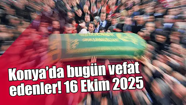 Konya'da bugün vefat edenler! 16 Ekim 2025