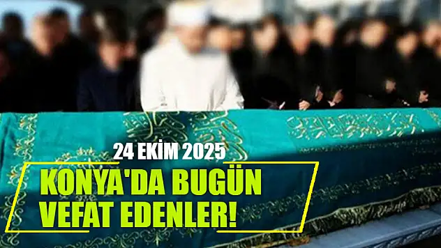 Konya'da bugün vefat edenler! 24 Ekim 2025