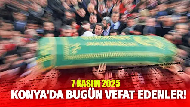 Konya'da bugün vefat edenler! 7 Kasım 2025