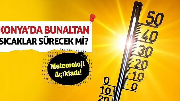 Konya'da Bunaltan Sıcaklar Sürecek Mi? Meteoroloji Açıkladı!